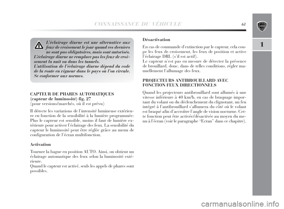 Lancia Delta 2010  Notice dentretien (in French) CONNAISSANCE DU VÉHICULE61
1
Désactivation
En cas de commande d’extinction par le capteur, cela cou-
pe les feux de croisement, les feux de position et active
l’éclairage DRL (s’il est actif)