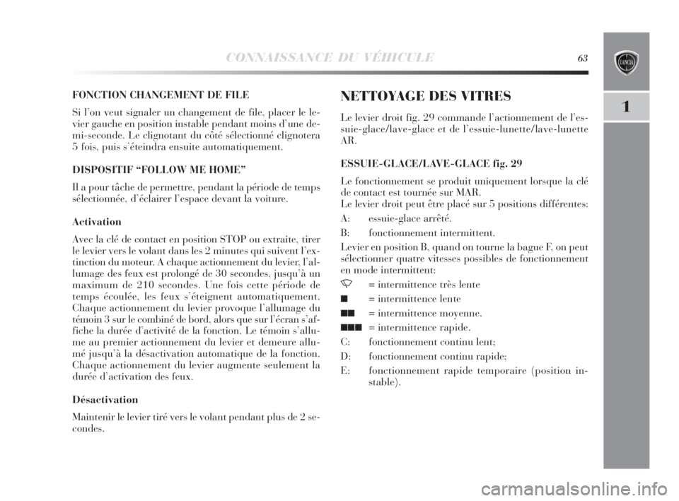 Lancia Delta 2010  Notice dentretien (in French) CONNAISSANCE DU VÉHICULE63
1
FONCTION CHANGEMENT DE FILE
Si l’on veut signaler un changement de file, placer le le-
vier gauche en position instable pendant moins d’une de-
mi-seconde. Le clignot