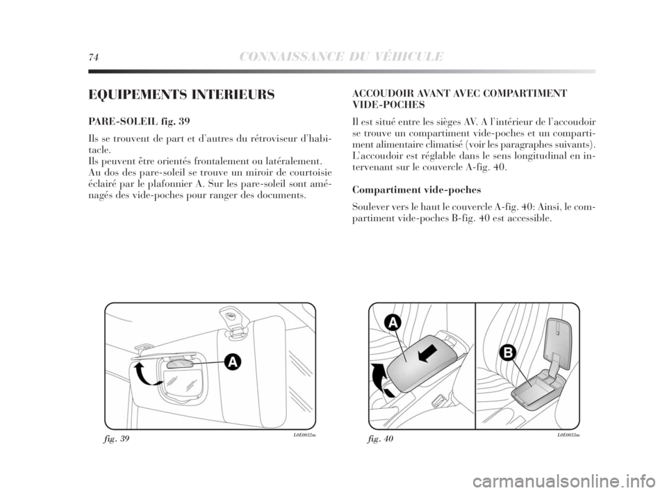 Lancia Delta 2010 Notice dentretien (in French) 74CONNAISSANCE DU VÉHICULE
EQUIPEMENTS INTERIEURS
PARE-SOLEIL fig. 39
Ils se trouvent de part et d’autres du rétroviseur d’habi-
tacle.
Ils peuvent être orientés frontalement ou latéralement. Lancia Delta 2010 Notice dentretien (in French) 74CONNAISSANCE DU VÉHICULE
EQUIPEMENTS INTERIEURS
PARE-SOLEIL fig. 39
Ils se trouvent de part et d’autres du rétroviseur d’habi-
tacle.
Ils peuvent être orientés frontalement ou latéralement.