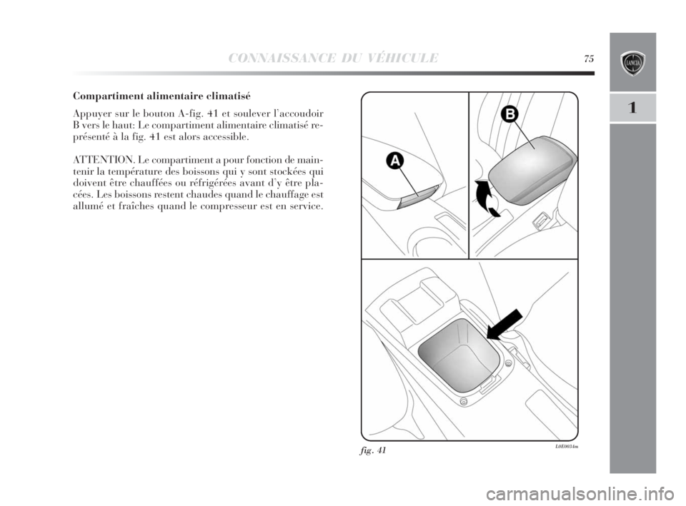Lancia Delta 2010 Notice dentretien (in French) CONNAISSANCE DU VÉHICULE75
1
Compartiment alimentaire climatisé
Appuyer sur le bouton A-fig. 41 et soulever l’accoudoir
B vers le haut: Le compartiment alimentaire climatisé re-
présenté à la Lancia Delta 2010 Notice dentretien (in French) CONNAISSANCE DU VÉHICULE75
1
Compartiment alimentaire climatisé
Appuyer sur le bouton A-fig. 41 et soulever l’accoudoir
B vers le haut: Le compartiment alimentaire climatisé re-
présenté à la
