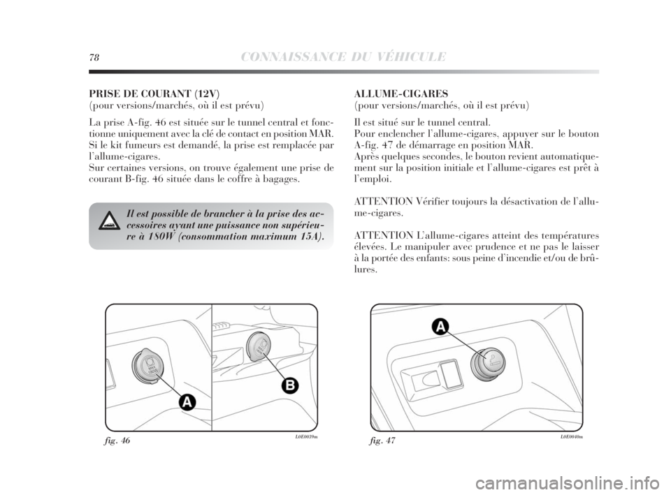 Lancia Delta 2010 Notice dentretien (in French) fig. 46L0E0039mfig. 47L0E0040m
Il est possible de brancher à la prise des ac-
cessoires ayant une puissance non supérieu-
re à 180W (consommation maximum 15A).
PRISE DE COURANT (12V)
(pour version Lancia Delta 2010 Notice dentretien (in French) fig. 46L0E0039mfig. 47L0E0040m
Il est possible de brancher à la prise des ac-
cessoires ayant une puissance non supérieu-
re à 180W (consommation maximum 15A).
PRISE DE COURANT (12V)
(pour version