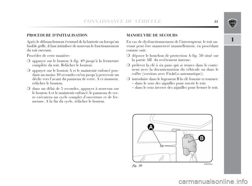 Lancia Delta 2010 Notice dentretien (in French) CONNAISSANCE DU VÉHICULE81
1
fig. 50L0E0109m
PROCEDURE D’INITIALISATION
Après le débranchement éventuel de la batterie ou lorsqu’un
fusible grille, il faut initialiser de nouveau le fonctionne Lancia Delta 2010 Notice dentretien (in French) CONNAISSANCE DU VÉHICULE81
1
fig. 50L0E0109m
PROCEDURE D’INITIALISATION
Après le débranchement éventuel de la batterie ou lorsqu’un
fusible grille, il faut initialiser de nouveau le fonctionne