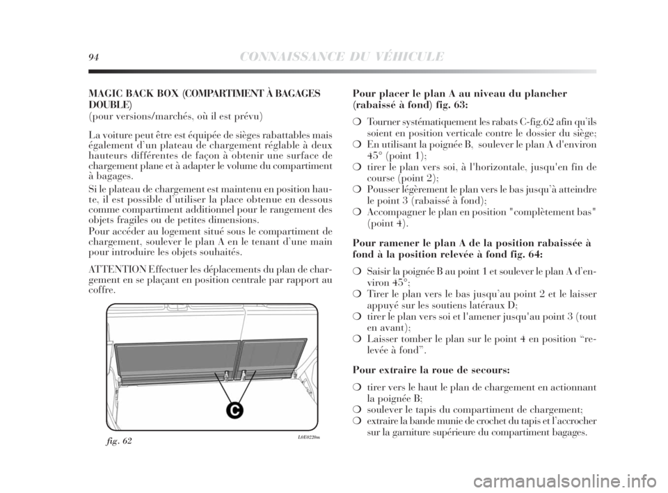 Lancia Delta 2010 Notice dentretien (in French) 94CONNAISSANCE DU VÉHICULE
MAGIC BACK BOX (COMPARTIMENT À BAGAGES
DOUBLE)
(pour versions/marchés, où il est prévu)
La voiture peut être est équipée de sièges rabattables mais
également d’u Lancia Delta 2010 Notice dentretien (in French) 94CONNAISSANCE DU VÉHICULE
MAGIC BACK BOX (COMPARTIMENT À BAGAGES
DOUBLE)
(pour versions/marchés, où il est prévu)
La voiture peut être est équipée de sièges rabattables mais
également d’u