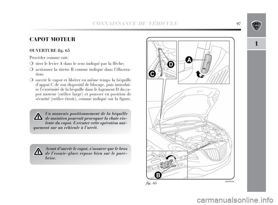 Lancia Delta 2010 Notice dentretien (in French) CONNAISSANCE DU VÉHICULE97
1
fig. 65L0E0053m
CAPOT MOTEUR
OUVERTURE fig. 65
Procéder comme suit:
❍tirer le levier A dans le sens indiqué par la flèche;
❍actionner la tirette B comme indiqué d Lancia Delta 2010 Notice dentretien (in French) CONNAISSANCE DU VÉHICULE97
1
fig. 65L0E0053m
CAPOT MOTEUR
OUVERTURE fig. 65
Procéder comme suit:
❍tirer le levier A dans le sens indiqué par la flèche;
❍actionner la tirette B comme indiqué d