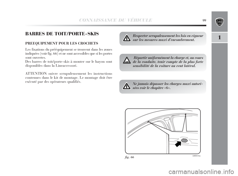 Lancia Delta 2010 Notice dentretien (in French) CONNAISSANCE DU VÉHICULE99
1
BARRES DE TOIT/PORTE-SKIS
PREEQUIPEMENT POUR LES CROCHETS
Les fixations du prééquipement se trouvent dans les zones
indiquées (voir fig. 66) et ne sont accessibles que Lancia Delta 2010 Notice dentretien (in French) CONNAISSANCE DU VÉHICULE99
1
BARRES DE TOIT/PORTE-SKIS
PREEQUIPEMENT POUR LES CROCHETS
Les fixations du prééquipement se trouvent dans les zones
indiquées (voir fig. 66) et ne sont accessibles que