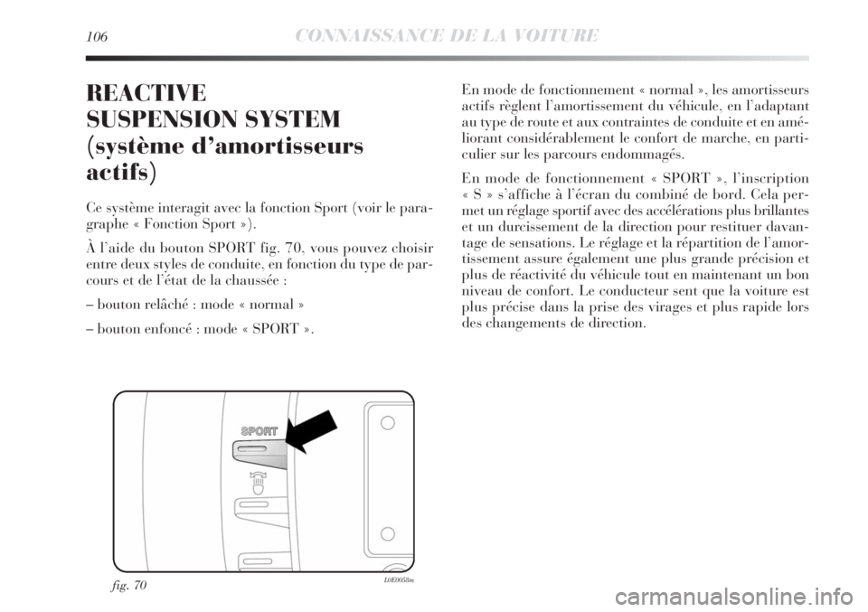 Lancia Delta 2011  Notice dentretien (in French) 106CONNAISSANCE DE LA VOITURE
REACTIVE
SUSPENSION SYSTEM 
(système d’amortisseurs
actifs)
Ce système interagit avec la fonction Sport (voir le para-
graphe « Fonction Sport »).
À l’aide du bo Lancia Delta 2011  Notice dentretien (in French) 106CONNAISSANCE DE LA VOITURE
REACTIVE
SUSPENSION SYSTEM 
(système d’amortisseurs
actifs)
Ce système interagit avec la fonction Sport (voir le para-
graphe « Fonction Sport »).
À l’aide du bo