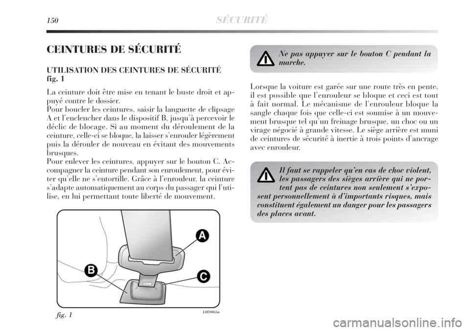 Lancia Delta 2011  Notice dentretien (in French) 150SÉCURITÉ
CEINTURES DE SÉCURITÉ
UTILISATION DES CEINTURES DE SÉCURITÉ
fig. 1
La ceinture doit être mise en tenant le buste droit et ap-
puyé contre le dossier. 
Pour boucler les ceintures, s Lancia Delta 2011  Notice dentretien (in French) 150SÉCURITÉ
CEINTURES DE SÉCURITÉ
UTILISATION DES CEINTURES DE SÉCURITÉ
fig. 1
La ceinture doit être mise en tenant le buste droit et ap-
puyé contre le dossier. 
Pour boucler les ceintures, s