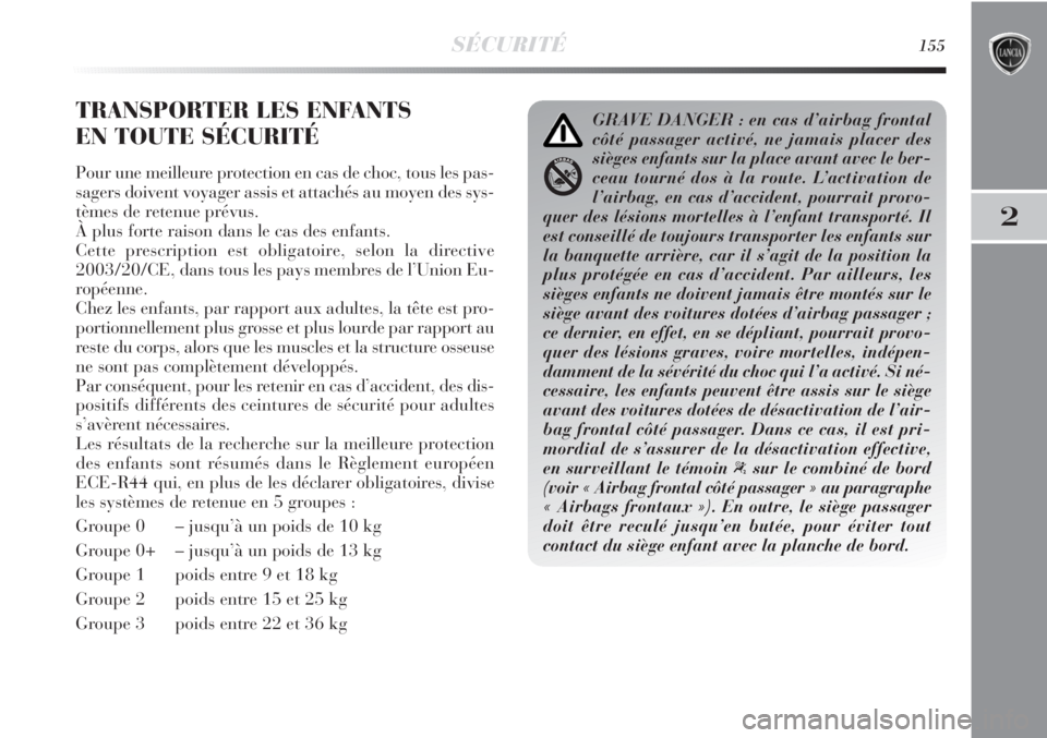 Lancia Delta 2011  Notice dentretien (in French) SÉCURITÉ155
2
TRANSPORTER LES ENFANTS 
EN TOUTE SÉCURITÉ
Pour une meilleure protection en cas de choc, tous les pas-
sagers doivent voyager assis et attachés au moyen des sys-
tèmes de retenue p Lancia Delta 2011  Notice dentretien (in French) SÉCURITÉ155
2
TRANSPORTER LES ENFANTS 
EN TOUTE SÉCURITÉ
Pour une meilleure protection en cas de choc, tous les pas-
sagers doivent voyager assis et attachés au moyen des sys-
tèmes de retenue p