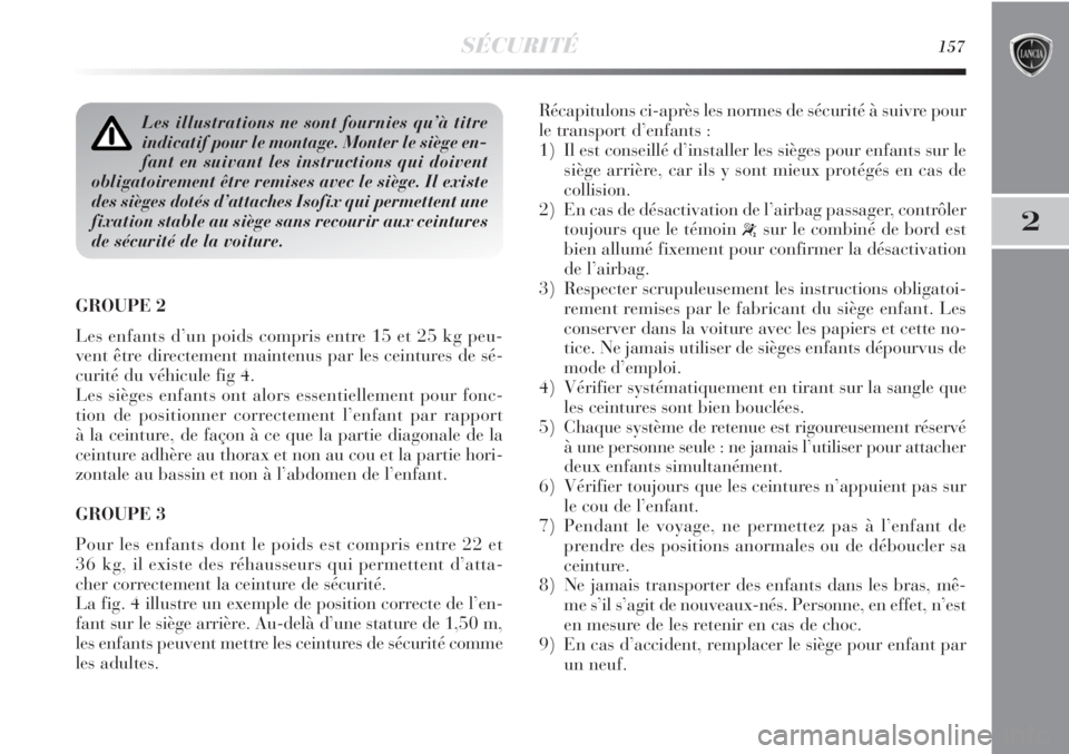 Lancia Delta 2011  Notice dentretien (in French) SÉCURITÉ157
2
GROUPE 2 
Les enfants d’un poids compris entre 15 et 25 kg peu-
vent être directement maintenus par les ceintures de sé-
curité du véhicule fig 4. 
Les sièges enfants ont alors  Lancia Delta 2011  Notice dentretien (in French) SÉCURITÉ157
2
GROUPE 2 
Les enfants d’un poids compris entre 15 et 25 kg peu-
vent être directement maintenus par les ceintures de sé-
curité du véhicule fig 4. 
Les sièges enfants ont alors