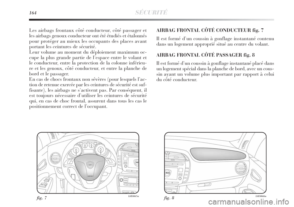 Lancia Delta 2011  Notice dentretien (in French) 164SÉCURITÉ
Les airbags frontaux côté conducteur, côté passager et
les airbags genoux conducteur ont été étudiés et étalonnés
pour protéger au mieux les occupants des places avant
portant Lancia Delta 2011  Notice dentretien (in French) 164SÉCURITÉ
Les airbags frontaux côté conducteur, côté passager et
les airbags genoux conducteur ont été étudiés et étalonnés
pour protéger au mieux les occupants des places avant
portant