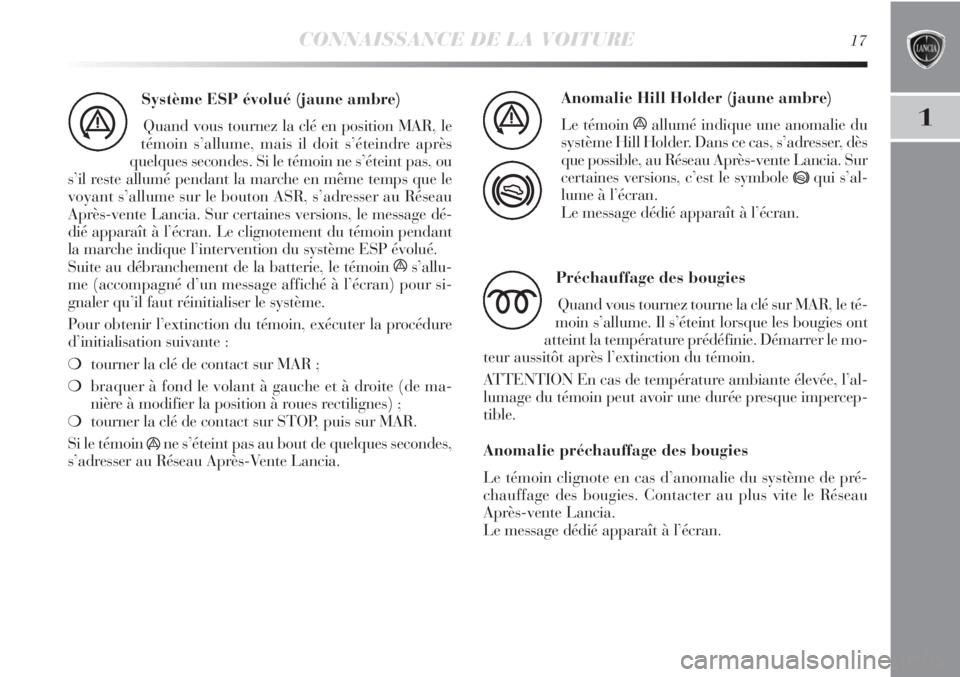 Lancia Delta 2011 Notice dentretien (in French) CONNAISSANCE DE LA VOITURE17
1
Système ESP évolué (jaune ambre)
Quand vous tournez la clé en position MAR, le
témoin s’allume, mais il doit s’éteindre après
quelques secondes. Si le témoin Lancia Delta 2011 Notice dentretien (in French) CONNAISSANCE DE LA VOITURE17
1
Système ESP évolué (jaune ambre)
Quand vous tournez la clé en position MAR, le
témoin s’allume, mais il doit s’éteindre après
quelques secondes. Si le témoin