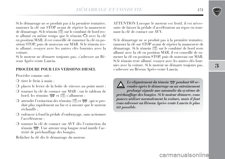 Lancia Delta 2011  Notice dentretien (in French) DÉMARRAGE ET CONDUITE173
3
Si le démarrage ne se produit pas à la première tentative,
ramener la clé sur STOP avant de répéter la manœuvre
de démarrage. Si le témoin 
Ysur le combiné de bor