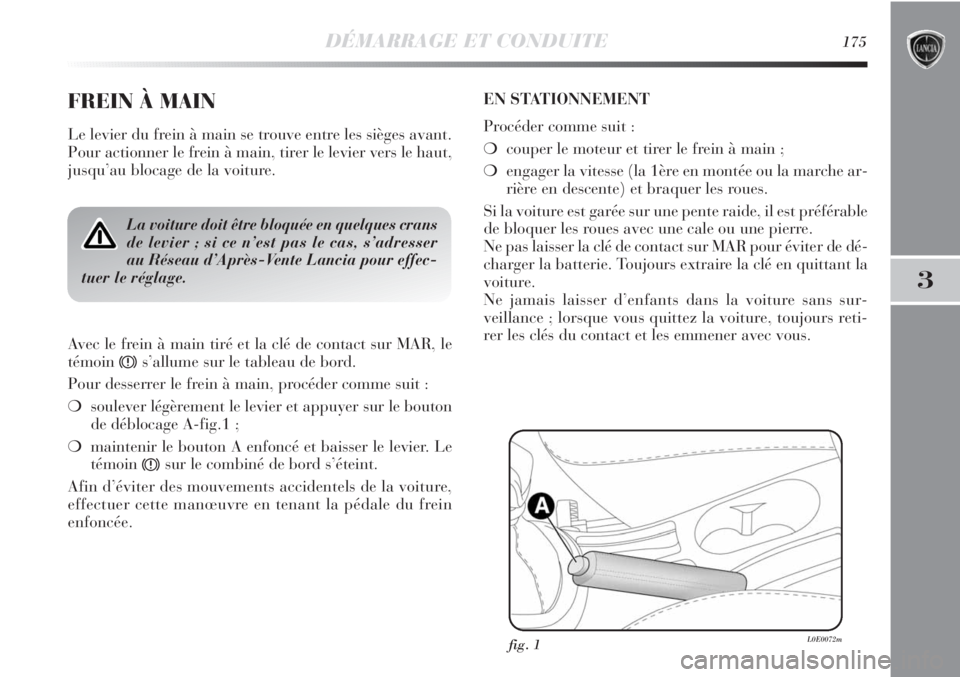 Lancia Delta 2011  Notice dentretien (in French) DÉMARRAGE ET CONDUITE175
3
FREIN À MAIN
Le levier du frein à main se trouve entre les sièges avant. 
Pour actionner le frein à main, tirer le levier vers le haut,
jusqu’au blocage de la voiture