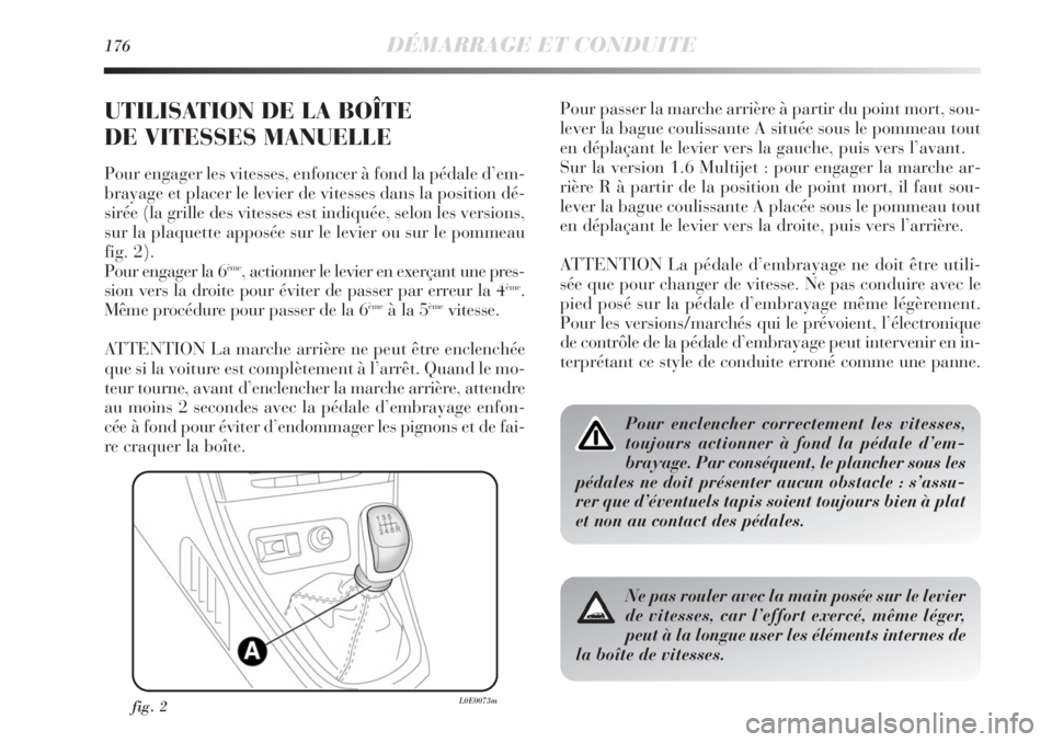 Lancia Delta 2011  Notice dentretien (in French) 176DÉMARRAGE ET CONDUITE
UTILISATION DE LA BOÎTE 
DE VITESSES MANUELLE
Pour engager les vitesses, enfoncer à fond la pédale d’em-
brayage et placer le levier de vitesses dans la position dé-
si