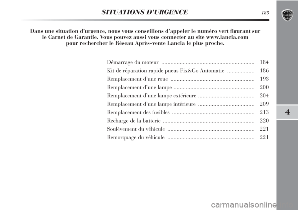 Lancia Delta 2011  Notice dentretien (in French) 4
SITUATIONS D’URGENCE183
Démarrage du moteur ............................................................. 184
Kit de réparation rapide pneus Fix&Go Automatic.................. 186
Remplacement d