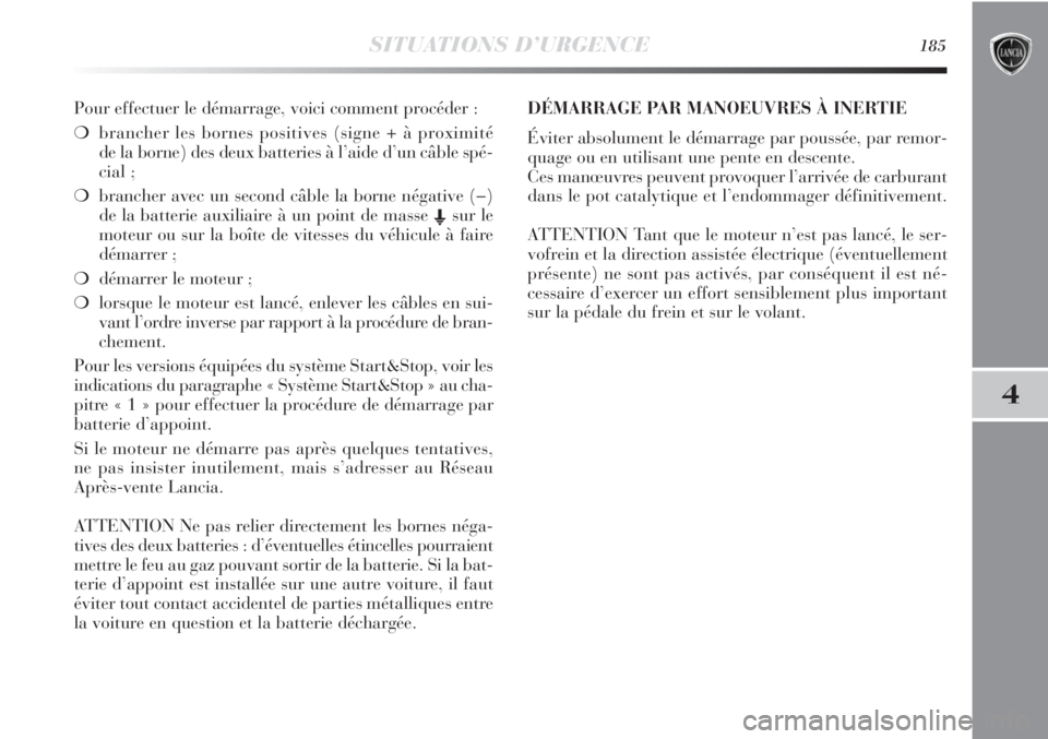 Lancia Delta 2011  Notice dentretien (in French) SITUATIONS D’URGENCE185
4
Pour effectuer le démarrage, voici comment procéder :
❍brancher les bornes positives (signe + à proximité
de la borne) des deux batteries à l’aide d’un câble sp