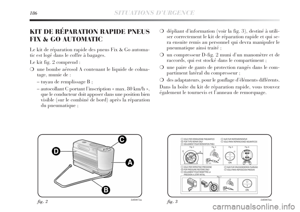 Lancia Delta 2011  Notice dentretien (in French) 186SITUATIONS D’URGENCE
❍dépliant d’information (voir la fig. 3), destiné à utili-
ser correctement le kit de réparation rapide et qui se-
ra ensuite remis au personnel qui devra manipuler l