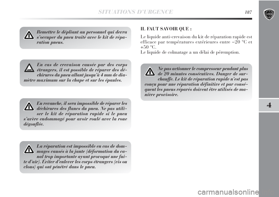 Lancia Delta 2011  Notice dentretien (in French) SITUATIONS D’URGENCE187
4
En cas de crevaison causée par des corps
étrangers, il est possible de réparer des dé-
chirures du pneu allant jusqu’à 4 mm de dia-
mètre maximum sur la chape et su