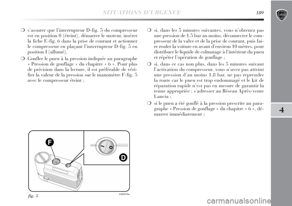 Lancia Delta 2011  Notice dentretien (in French) SITUATIONS D’URGENCE189
4
❍s’assurer que l’interrupteur D-fig. 5 du compresseur
est en position 0 (éteint), démarrer le moteur, insérer
la fiche E-fig. 6 dans la prise de courant et actionn