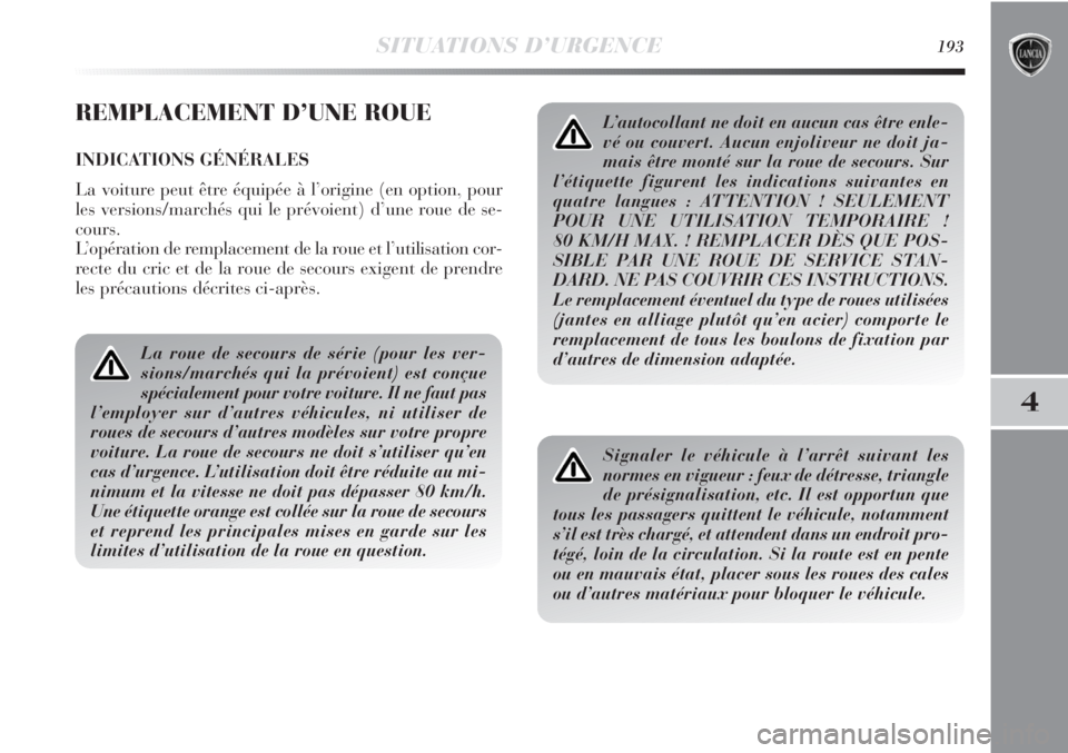 Lancia Delta 2011  Notice dentretien (in French) SITUATIONS D’URGENCE193
4
REMPLACEMENT D’UNE ROUE
INDICATIONS GÉNÉRALES
La voiture peut être équipée à l’origine (en option, pour
les versions/marchés qui le prévoient) d’une roue de s Lancia Delta 2011  Notice dentretien (in French) SITUATIONS D’URGENCE193
4
REMPLACEMENT D’UNE ROUE
INDICATIONS GÉNÉRALES
La voiture peut être équipée à l’origine (en option, pour
les versions/marchés qui le prévoient) d’une roue de s