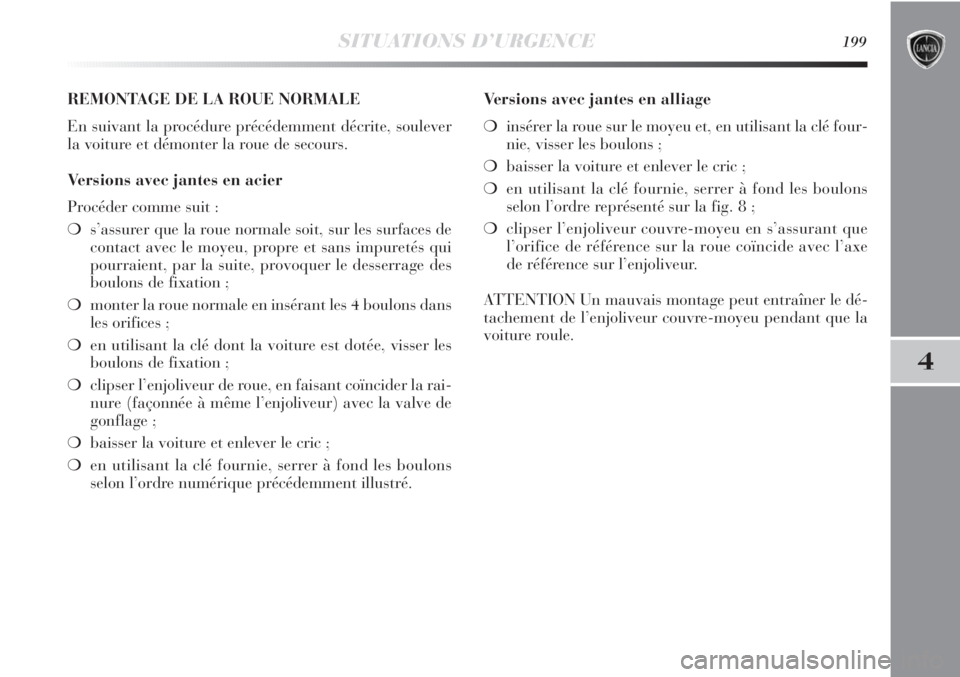 Lancia Delta 2011 Notice dentretien (in French) SITUATIONS D’URGENCE199
4
REMONTAGE DE LA ROUE NORMALE
En suivant la procédure précédemment décrite, soulever
la voiture et démonter la roue de secours.
Versions avec jantes en acier
Procéder Lancia Delta 2011 Notice dentretien (in French) SITUATIONS D’URGENCE199
4
REMONTAGE DE LA ROUE NORMALE
En suivant la procédure précédemment décrite, soulever
la voiture et démonter la roue de secours.
Versions avec jantes en acier
Procéder