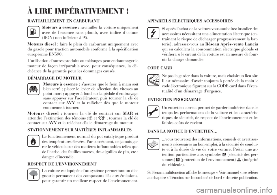 Lancia Delta 2011  Notice dentretien (in French) RAVITAILLEMENT EN CARBURANT
Moteurs à essence :ravitailler la voiture uniquement
avec de l’essence sans plomb, avec indice d’octane
(RON) non inférieur à 95.
Moteurs diesel :faire le plein de c