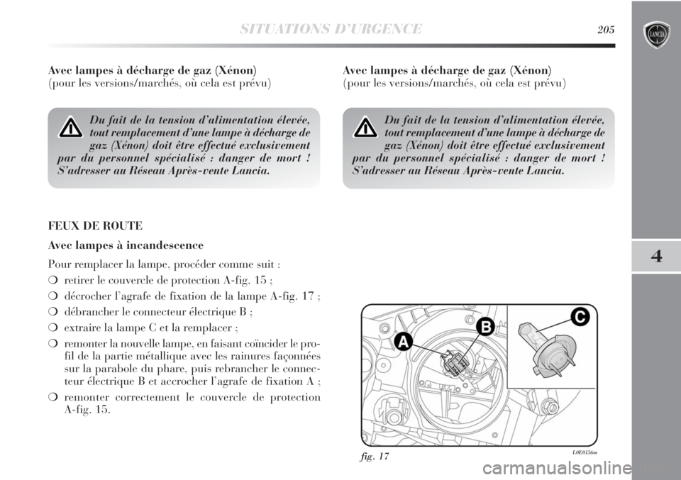 Lancia Delta 2011  Notice dentretien (in French) SITUATIONS D’URGENCE205
4
Avec lampes à décharge de gaz (Xénon) 
(pour les versions/marchés, où cela est prévu)
FEUX DE ROUTE
Avec lampes à incandescence
Pour remplacer la lampe, procéder co