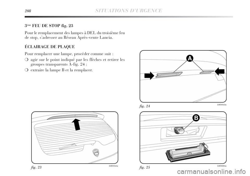 Lancia Delta 2011 Notice dentretien (in French) 208SITUATIONS D’URGENCE
3èmeFEU DE STOP fig. 23
Pour le remplacement des lampes à DEL du troisième feu
de stop, s’adresser au Réseau Après-vente Lancia.
ÉCLAIRAGE DE PLAQUE
Pour remplacer un Lancia Delta 2011 Notice dentretien (in French) 208SITUATIONS D’URGENCE
3èmeFEU DE STOP fig. 23
Pour le remplacement des lampes à DEL du troisième feu
de stop, s’adresser au Réseau Après-vente Lancia.
ÉCLAIRAGE DE PLAQUE
Pour remplacer un