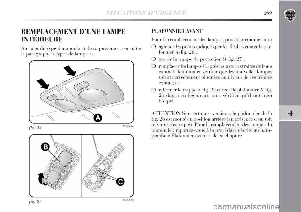 Lancia Delta 2011  Notice dentretien (in French) SITUATIONS D’URGENCE209
4
fig. 27L0E0166m
fig. 26L0E0165m
REMPLACEMENT D’UNE LAMPE
INTÉRIEURE
Au sujet du type d’ampoule et de sa puissance, consulter
le paragraphe «Types de lampes».PLAFONNI