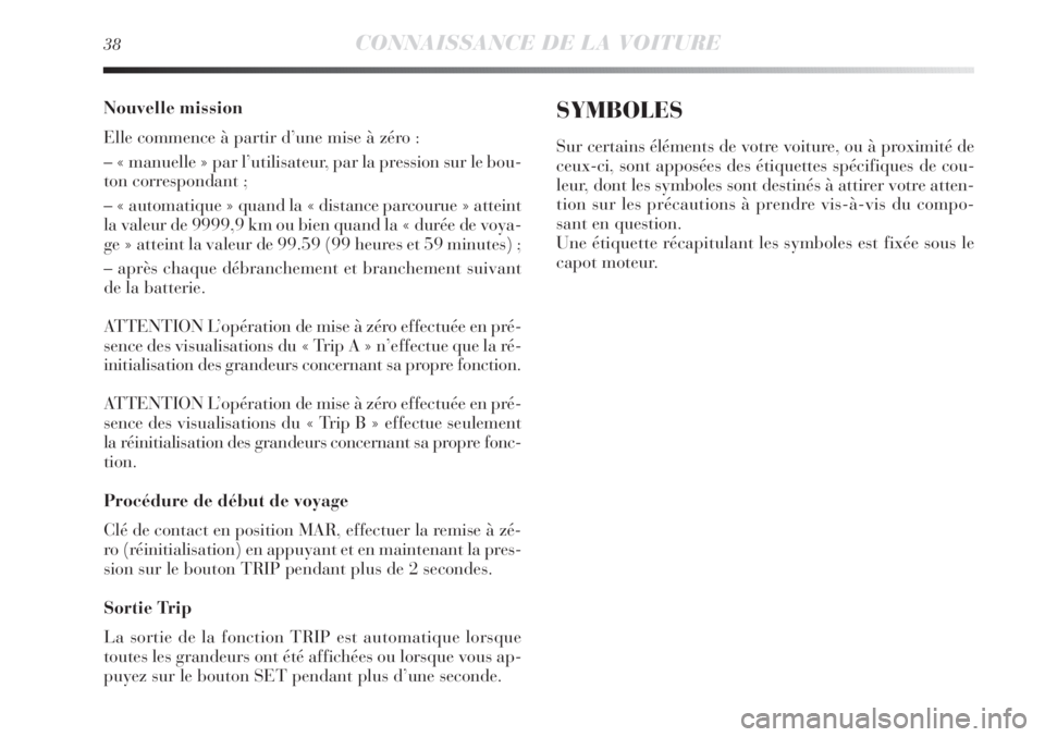 Lancia Delta 2011 Notice dentretien (in French) 38CONNAISSANCE DE LA VOITURE
Nouvelle mission
Elle commence à partir d’une mise à zéro :
– « manuelle » par l’utilisateur, par la pression sur le bou-
ton correspondant ;
– « automatique Lancia Delta 2011 Notice dentretien (in French) 38CONNAISSANCE DE LA VOITURE
Nouvelle mission
Elle commence à partir d’une mise à zéro :
– « manuelle » par l’utilisateur, par la pression sur le bou-
ton correspondant ;
– « automatique