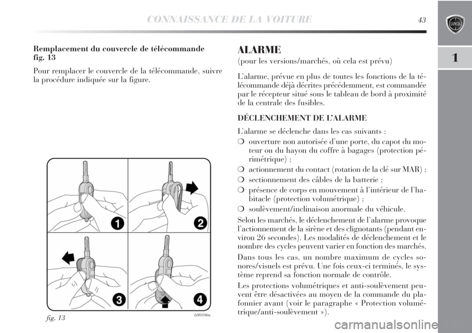 Lancia Delta 2011 Notice dentretien (in French) CONNAISSANCE DE LA VOITURE43
1
fig. 13L0E0106m
Remplacement du couvercle de télécommande
fig. 13
Pour remplacer le couvercle de la télécommande, suivre
la procédure indiquée sur la figure.ALARM Lancia Delta 2011 Notice dentretien (in French) CONNAISSANCE DE LA VOITURE43
1
fig. 13L0E0106m
Remplacement du couvercle de télécommande
fig. 13
Pour remplacer le couvercle de la télécommande, suivre
la procédure indiquée sur la figure.ALARM