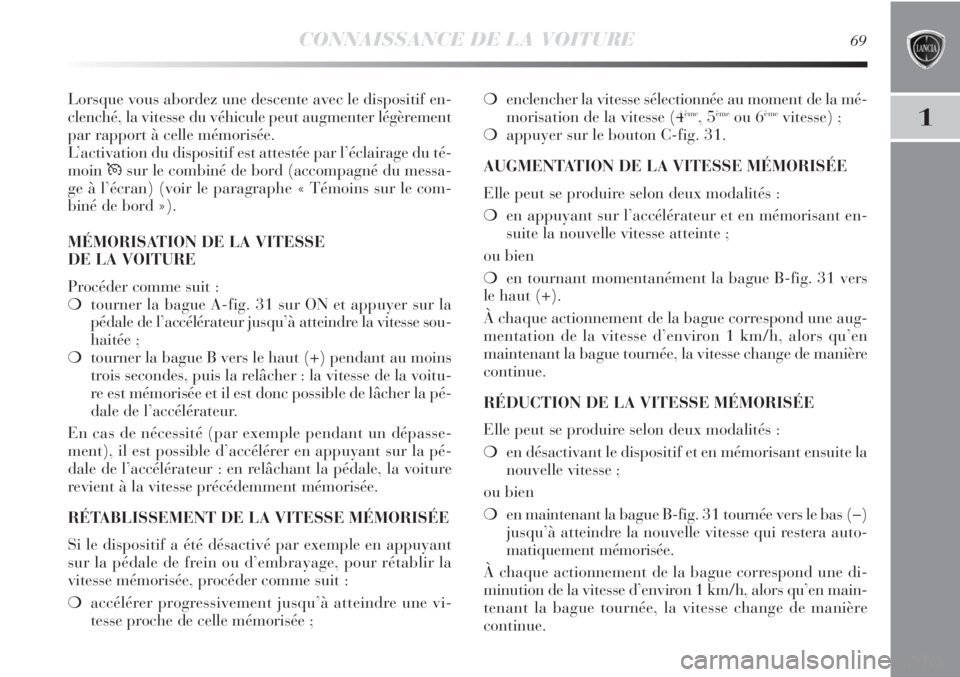 Lancia Delta 2011  Notice dentretien (in French) CONNAISSANCE DE LA VOITURE69
1
Lorsque vous abordez une descente avec le dispositif en-
clenché, la vitesse du véhicule peut augmenter légèrement
par rapport à celle mémorisée.
L’activation d Lancia Delta 2011  Notice dentretien (in French) CONNAISSANCE DE LA VOITURE69
1
Lorsque vous abordez une descente avec le dispositif en-
clenché, la vitesse du véhicule peut augmenter légèrement
par rapport à celle mémorisée.
L’activation d