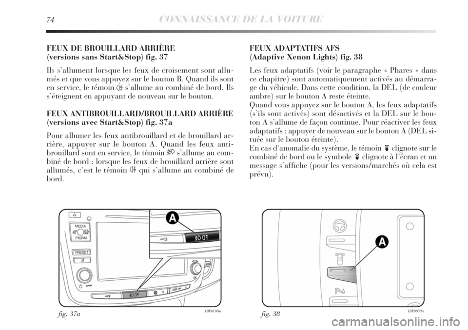 Lancia Delta 2011 Notice dentretien (in French) 74CONNAISSANCE DE LA VOITURE
FEUX DE BROUILLARD ARRIÈRE
(versions sans Start&Stop) fig. 37
Ils s’allument lorsque les feux de croisement sont allu-
més et que vous appuyez sur le bouton B. Quand Lancia Delta 2011 Notice dentretien (in French) 74CONNAISSANCE DE LA VOITURE
FEUX DE BROUILLARD ARRIÈRE
(versions sans Start&Stop) fig. 37
Ils s’allument lorsque les feux de croisement sont allu-
més et que vous appuyez sur le bouton B. Quand