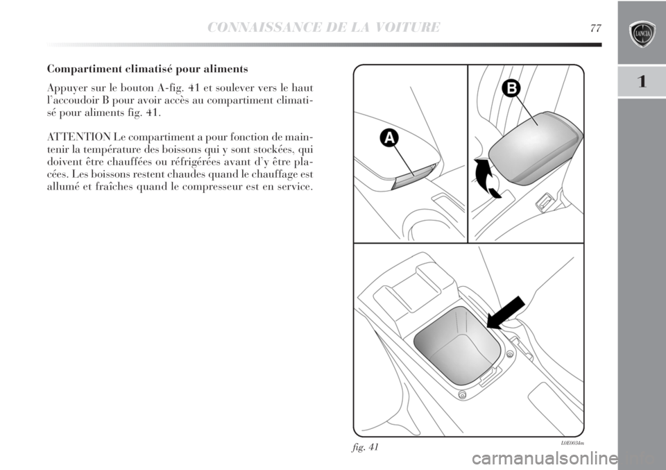 Lancia Delta 2011 Notice dentretien (in French) CONNAISSANCE DE LA VOITURE77
1
Compartiment climatisé pour aliments
Appuyer sur le bouton A-fig. 41 et soulever vers le haut
l’accoudoir B pour avoir accès au compartiment climati-
sé pour alimen Lancia Delta 2011 Notice dentretien (in French) CONNAISSANCE DE LA VOITURE77
1
Compartiment climatisé pour aliments
Appuyer sur le bouton A-fig. 41 et soulever vers le haut
l’accoudoir B pour avoir accès au compartiment climati-
sé pour alimen