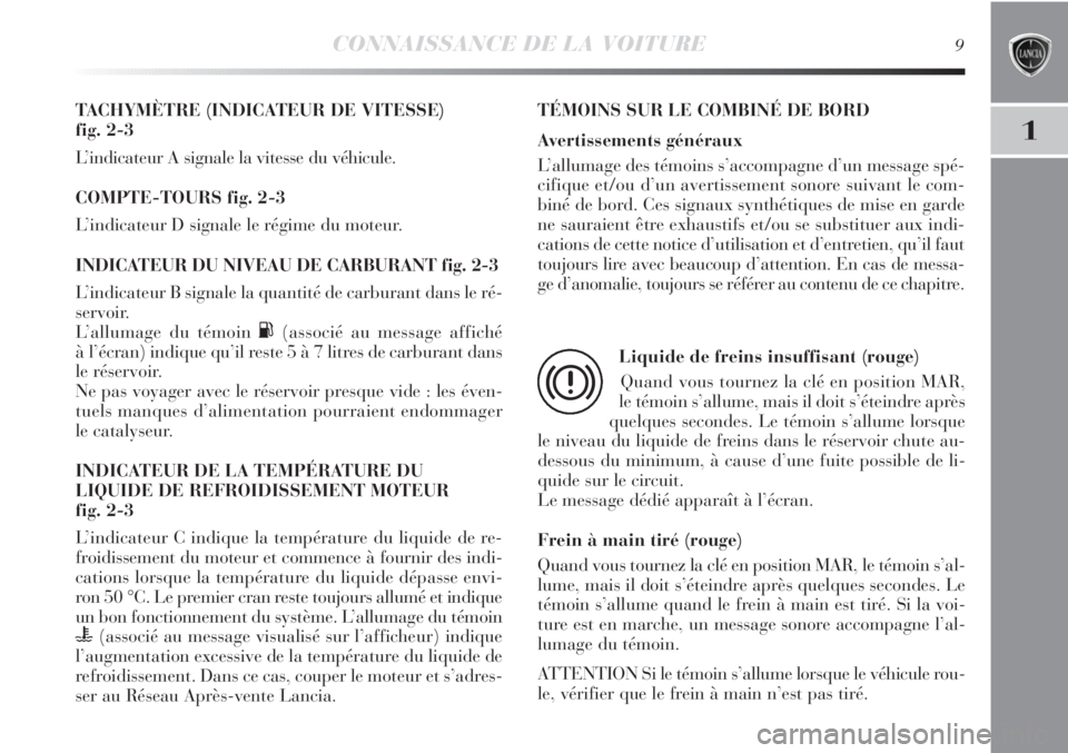 Lancia Delta 2011  Notice dentretien (in French) CONNAISSANCE DE LA VOITURE9
1
TACHYMÈTRE (INDICATEUR DE VITESSE) 
fig. 2-3
L’indicateur A signale la vitesse du véhicule.
COMPTE-TOURS fig. 2-3
L’indicateur D signale le régime du moteur.
INDIC