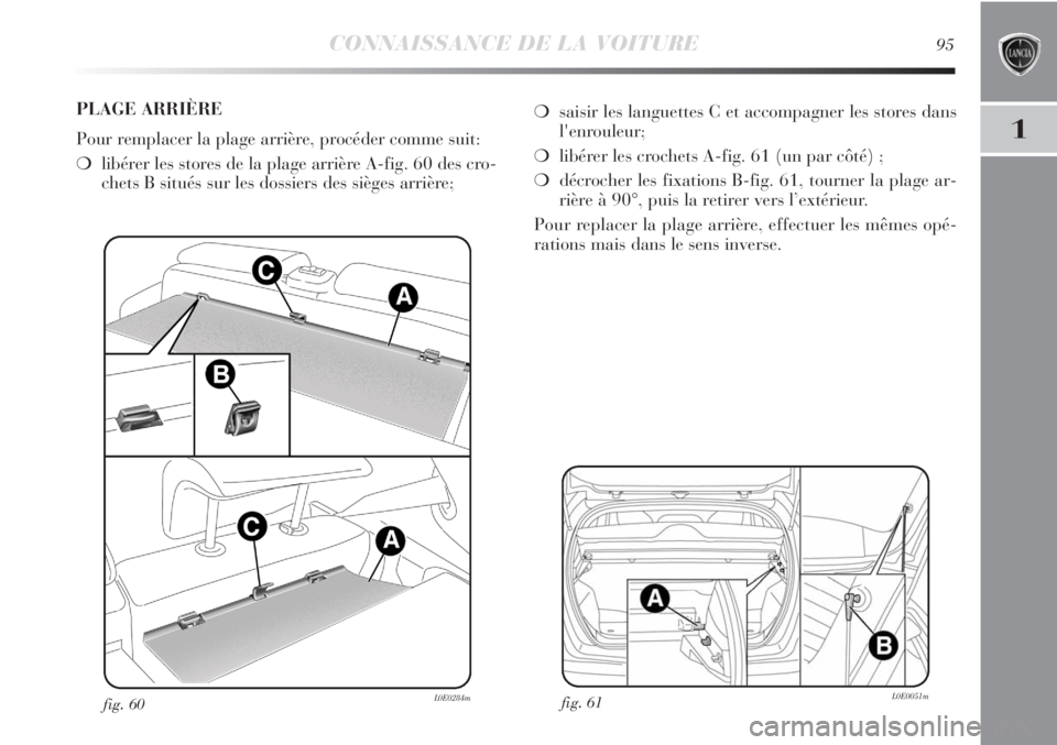 Lancia Delta 2011  Notice dentretien (in French) CONNAISSANCE DE LA VOITURE95
1
fig. 61L0E0051mfig. 60L0E0284m
❍saisir les languettes C et accompagner les stores dans
l'enrouleur;
❍libérer les crochets A-fig. 61 (un par côté) ;
❍décroc