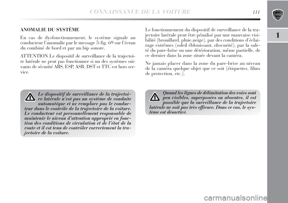 Lancia Delta 2013 Notice dentretien (in French) CONNAISSANCE DE LA VOITURE111
1
ANOMALIE DU SYSTÈME
En cas de dysfonctionnement, le système signale au
conducteur l’anomalie par le message 3-fig. 69 sur l’écran
du combiné de bord et par un Lancia Delta 2013 Notice dentretien (in French) CONNAISSANCE DE LA VOITURE111
1
ANOMALIE DU SYSTÈME
En cas de dysfonctionnement, le système signale au
conducteur l’anomalie par le message 3-fig. 69 sur l’écran
du combiné de bord et par un