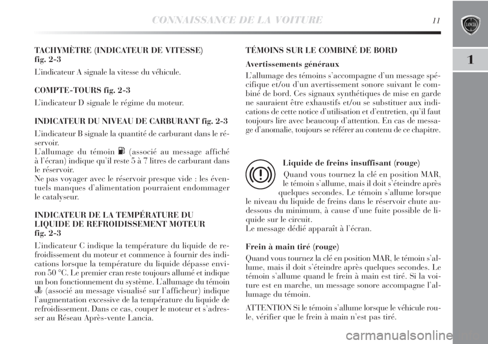 Lancia Delta 2012 Notice dentretien (in French) CONNAISSANCE DE LA VOITURE11
1
TACHYMÈTRE (INDICATEUR DE VITESSE)
fig. 2-3
L’indicateur A signale la vitesse du véhicule.
COMPTE-TOURS fig. 2-3
L’indicateur D signale le régime du moteur.
INDI Lancia Delta 2012 Notice dentretien (in French) CONNAISSANCE DE LA VOITURE11
1
TACHYMÈTRE (INDICATEUR DE VITESSE)
fig. 2-3
L’indicateur A signale la vitesse du véhicule.
COMPTE-TOURS fig. 2-3
L’indicateur D signale le régime du moteur.
INDI