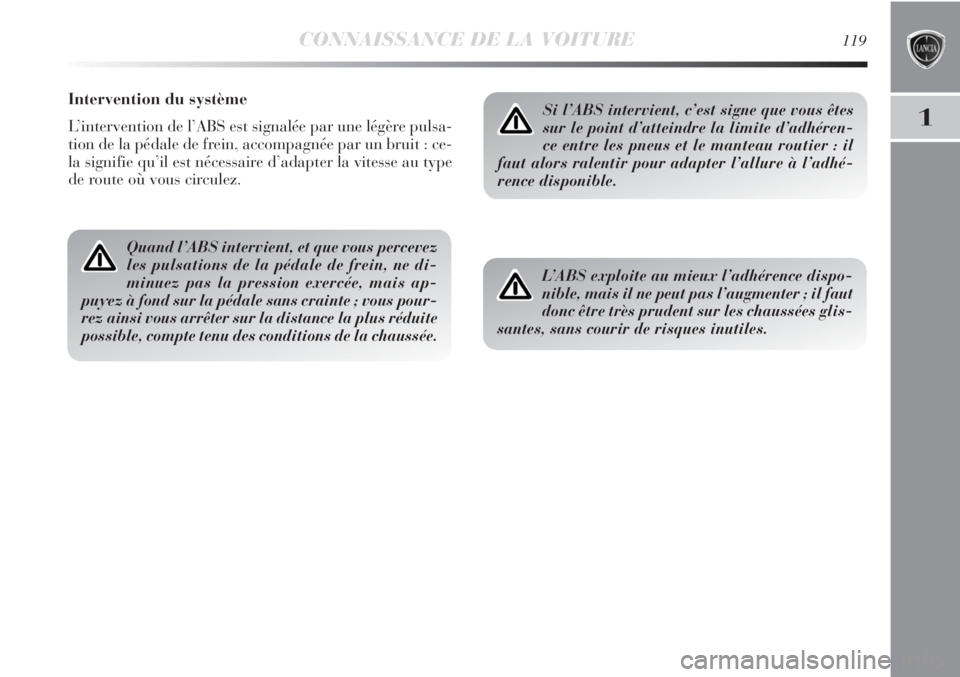 Lancia Delta 2012  Notice dentretien (in French) CONNAISSANCE DE LA VOITURE119
1
Intervention du système
L’intervention de l’ABS est signalée par une légère pulsa-
tion de la pédale de frein, accompagnée par un bruit : ce-
la signifie qu