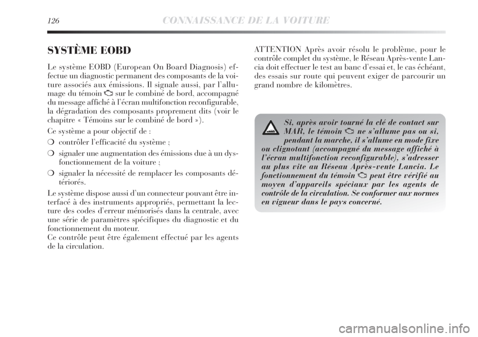 Lancia Delta 2012  Notice dentretien (in French) 126CONNAISSANCE DE LA VOITURE
SYSTÈME EOBD 
Le système EOBD (European On Board Diagnosis) ef-
fectue un diagnostic permanent des composants de la voi-
ture associés aux émissions. Il signale aussi