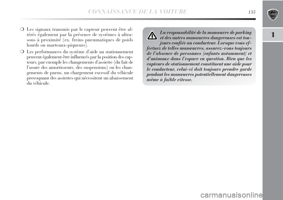 Lancia Delta 2012  Notice dentretien (in French) CONNAISSANCE DE LA VOITURE135
1
❍Les signaux transmis par le capteur peuvent être al-
térés également par la présence de systèmes à ultra-
sons à proximité (ex. freins pneumatiques de poids