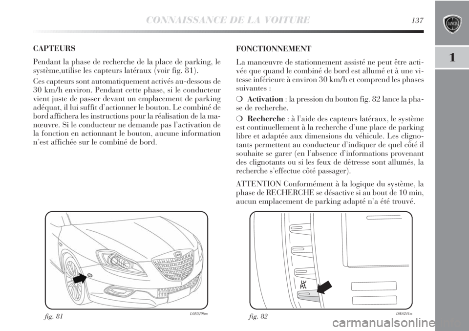 Lancia Delta 2012 Notice dentretien (in French) CONNAISSANCE DE LA VOITURE137
1
CAPTEURS
Pendant la phase de recherche de la place de parking, le
système,utilise les capteurs latéraux (voir fig. 81).
Ces capteurs sont automatiquement activés au Lancia Delta 2012 Notice dentretien (in French) CONNAISSANCE DE LA VOITURE137
1
CAPTEURS
Pendant la phase de recherche de la place de parking, le
système,utilise les capteurs latéraux (voir fig. 81).
Ces capteurs sont automatiquement activés au