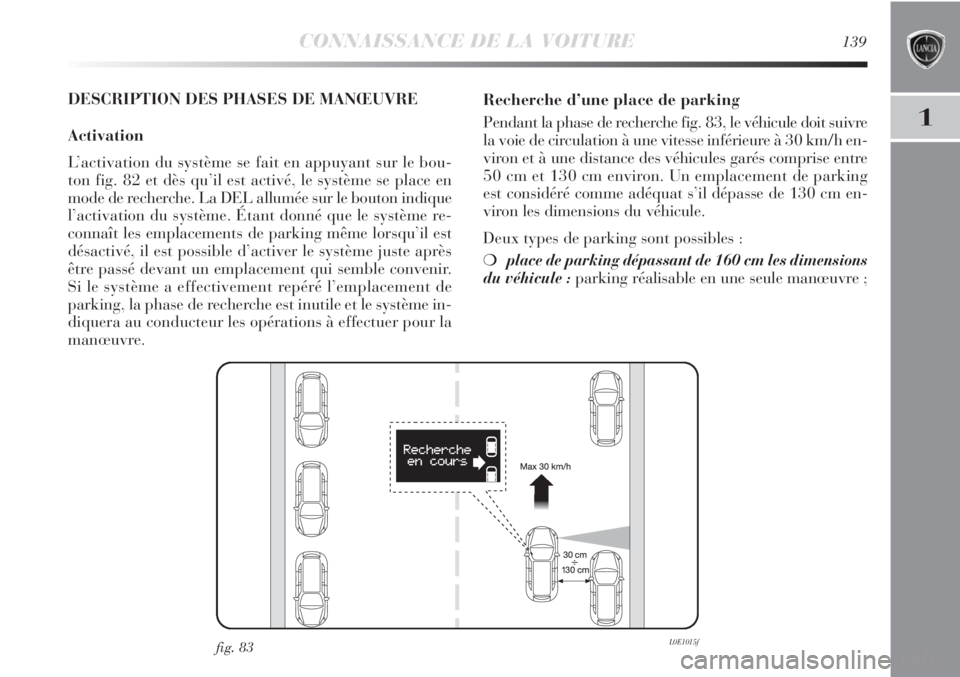 Lancia Delta 2012 Notice dentretien (in French) CONNAISSANCE DE LA VOITURE139
1
DESCRIPTION DES PHASES DE MANŒUVRE
Activation
L’activation du système se fait en appuyant sur le bou-
ton fig. 82 et dès qu’il est activé, le système se place Lancia Delta 2012 Notice dentretien (in French) CONNAISSANCE DE LA VOITURE139
1
DESCRIPTION DES PHASES DE MANŒUVRE
Activation
L’activation du système se fait en appuyant sur le bou-
ton fig. 82 et dès qu’il est activé, le système se place