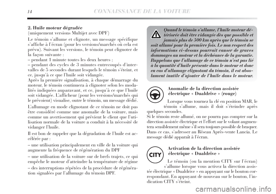 Lancia Delta 2013  Notice dentretien (in French) Quand le témoin s’allume, l’huile moteur dé-
tériorée doit être vidangée dès que possible et
jamais plus de 500 km après que le témoin se
soit allumé pour la première fois. Le non respe