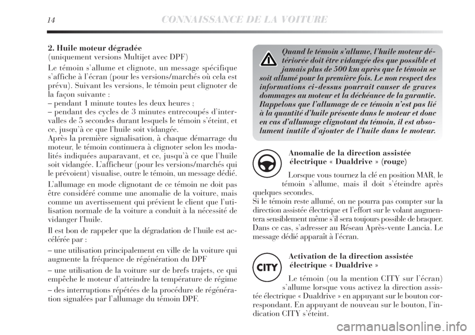 Lancia Delta 2013 Notice dentretien (in French) Quand le témoin s’allume, l’huile moteur dé-
tériorée doit être vidangée dès que possible et
jamais plus de 500 km après que le témoin se
soit allumé pour la première fois. Le non respe Lancia Delta 2013 Notice dentretien (in French) Quand le témoin s’allume, l’huile moteur dé-
tériorée doit être vidangée dès que possible et
jamais plus de 500 km après que le témoin se
soit allumé pour la première fois. Le non respe