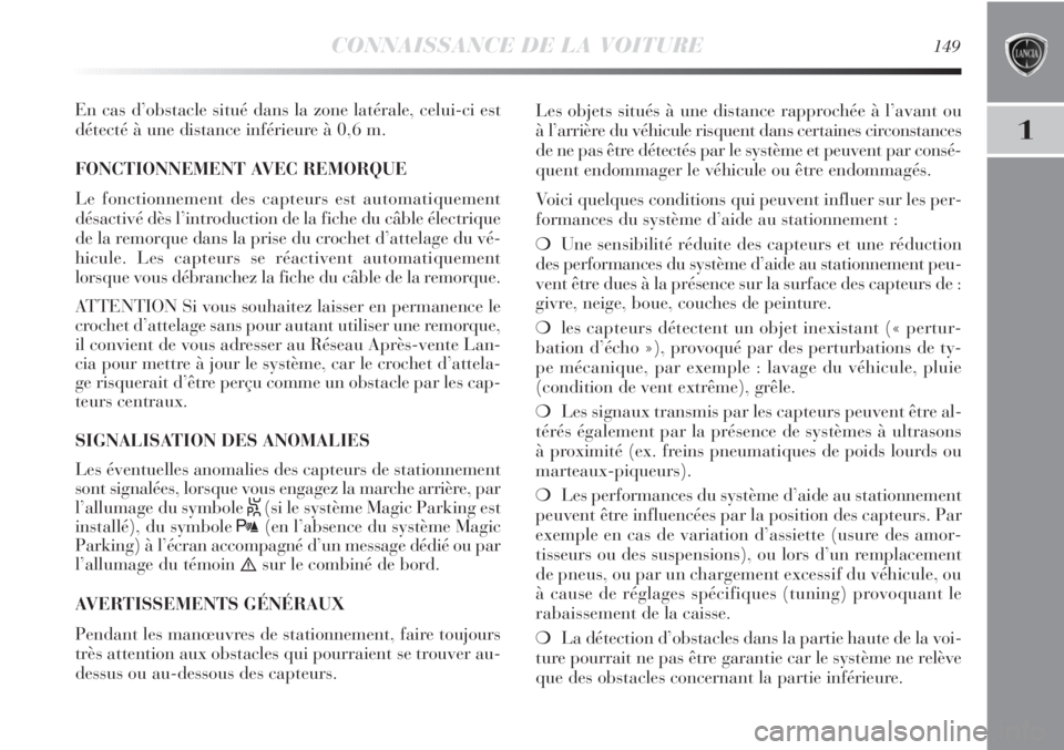 Lancia Delta 2012  Notice dentretien (in French) CONNAISSANCE DE LA VOITURE149
1
En cas d’obstacle situé dans la zone latérale, celui-ci est
détecté à une distance inférieure à 0,6 m.
FONCTIONNEMENT AVEC REMORQUE
Le fonctionnement des capte