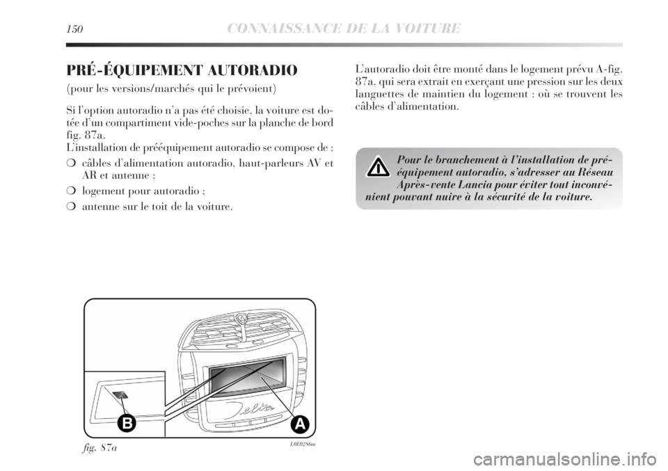 Lancia Delta 2012  Notice dentretien (in French) 150CONNAISSANCE DE LA VOITURE
PRÉ-ÉQUIPEMENT AUTORADIO
(pour les versions/marchés qui le prévoient)
Si l’option autoradio n’a pas été choisie, la voiture est do-
tée d’un compartiment vid