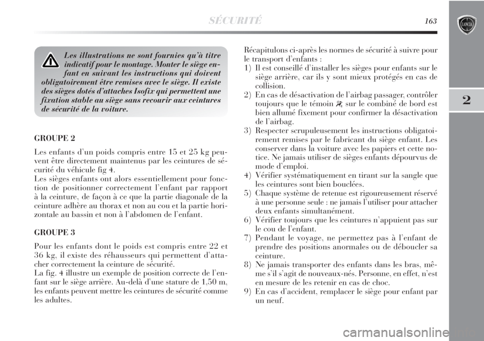 Lancia Delta 2012  Notice dentretien (in French) SÉCURITÉ163
2
GROUPE 2 
Les enfants d’un poids compris entre 15 et 25 kg peu-
vent être directement maintenus par les ceintures de sé-
curité du véhicule fig 4. 
Les sièges enfants ont alors 