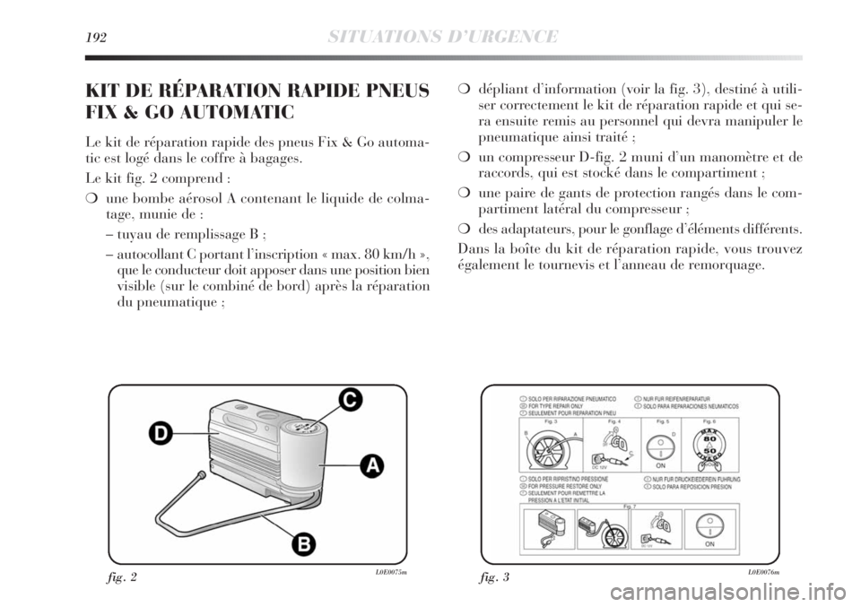 Lancia Delta 2012 Notice dentretien (in French) 192SITUATIONS D’URGENCE
❍dépliant d’information (voir la fig. 3), destiné à utili-
ser correctement le kit de réparation rapide et qui se-
ra ensuite remis au personnel qui devra manipuler l Lancia Delta 2012 Notice dentretien (in French) 192SITUATIONS D’URGENCE
❍dépliant d’information (voir la fig. 3), destiné à utili-
ser correctement le kit de réparation rapide et qui se-
ra ensuite remis au personnel qui devra manipuler l