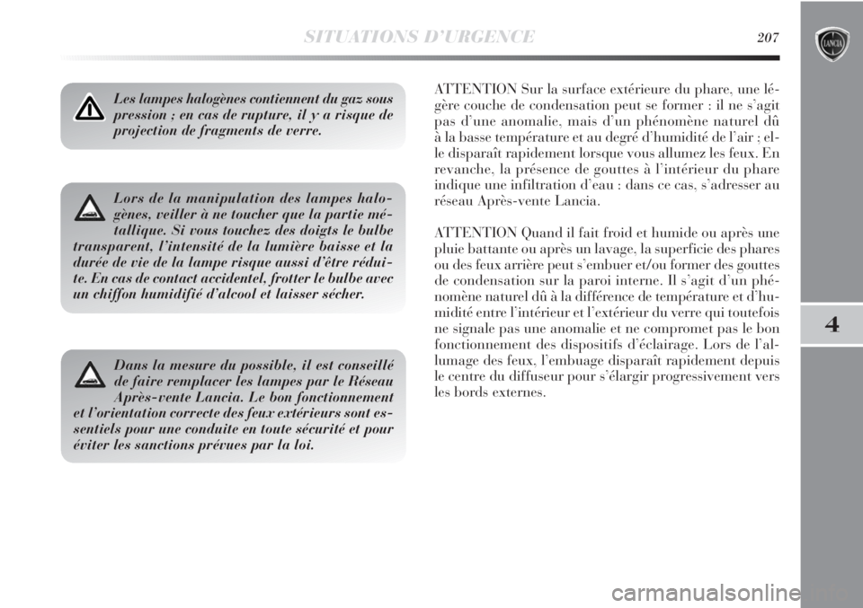 Lancia Delta 2013  Notice dentretien (in French) SITUATIONS D’URGENCE207
4
Les lampes halogènes contiennent du gaz sous
pression ; en cas de rupture, il y a risque de
projection de fragments de verre.ATTENTION Sur la surface extérieure du phare,